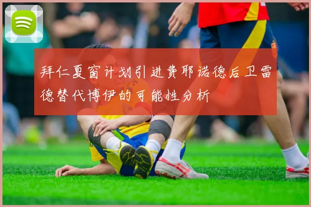 拜仁夏窗计划引进费耶诺德后卫雷德替代博伊的可能性分析
