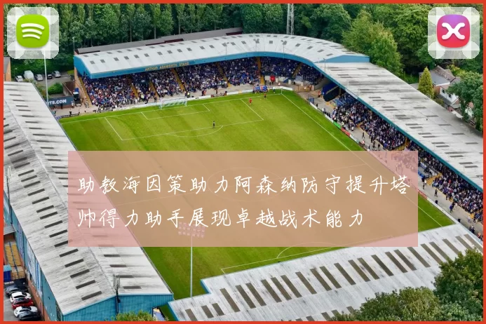 助教海因策助力阿森纳防守提升塔帅得力助手展现卓越战术能力