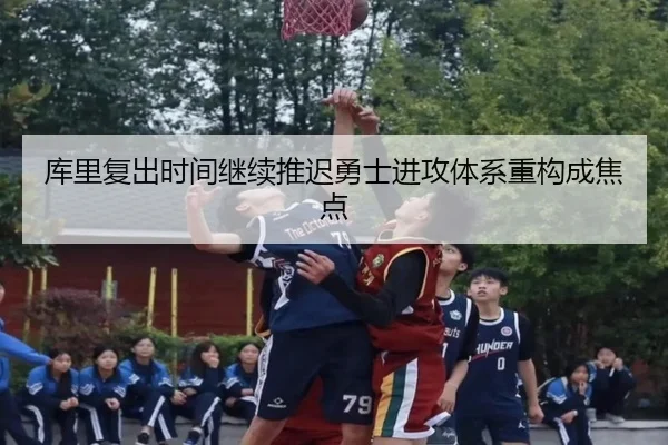库里复出时间继续推迟勇士进攻体系重构成焦点